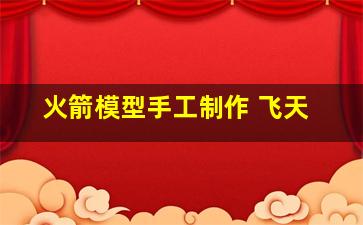 火箭模型手工制作 飞天